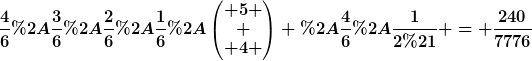 [latex]\frac{4}{6}*\frac{3}{6}*\frac{2}{6}*\frac{1}{6}*\begin{pmatrix} 5 \\ \\ 4 \end{pmatrix} *\frac{4}{6}*\frac{1}{2!} = \frac{240}{7776}[/latex]