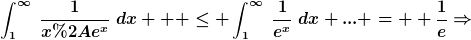 [latex]\int_{1}^{\infty}~\frac{1}{x*e^x}~dx   \leq \int_{1}^{\infty}~\frac{1}{e^x}~dx ... =  \frac{1}{e}\Rightarrow[/latex]