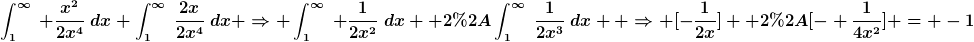 [latex]\int_{1}^{\infty}~ \frac{x^2}{2x^4}~dx+\int_{1}^{\infty}~\frac{2x}{2x^4}~dx \Rightarrow \int_{1}^{\infty}~ \frac{1}{2x^2}~dx+ 2*\int_{1}^{\infty}~\frac{1}{2x^3}~dx  \Rightarrow [-\frac{1}{2x}]+ 2*[- \frac{1}{4x^2}] = -1[/latex]