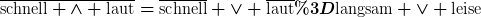 [latex]\overline{\text{schnell} \wedge \text{laut}}=\overline{\text{schnell}} \vee \overline{\text{laut}}=\text{langsam} \vee \text{leise}[/latex]