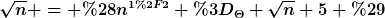 [latex]\sqrt{n} = (n^{1/2} =_{\Theta} \sqrt{n}+5 )[/latex]