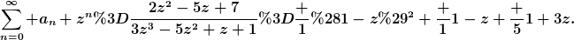 [latex]\sum_{n=0}^\infty a_n z^n=\frac{2z^2-5z+7}{3z^3-5z^2+z+1}=\frac 1{(1-z)^2}+\frac 1{1-z}+\frac 5{1+3z}.[/latex]