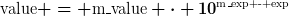 [latex]\text{value} = \text{m{\_}value} \cdot 10^{\text{m{\_}exp - exp}}[/latex]