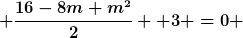 [latex] \frac{16-8m+m^2}{2} +3 =0 [/latex]