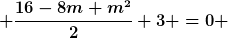 [latex] \frac{16-8m+m^2}{2}+3 =0 [/latex]