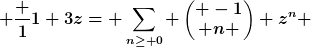 [latex] \frac {1}{1+3z}= \sum\limits_{n\geq 0} \begin{pmatrix} -1\\ n \end{pmatrix} z^{n} [/latex]