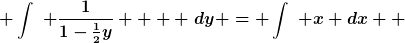 [latex] \int_{}^{}~ \frac{1}{1-\frac{1}{2}y}    ~dy = \int_{}^{}~ x dx  [/latex]