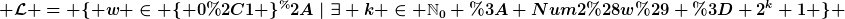 [latex] \mathcal{L} = \{ w \in \{ 0,1 \}^*~|~\exists k \in \mathbb{N}_0 : Num2(w) = 2^k+1 \} [/latex]