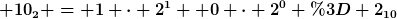 [latex] 10_2 = 1 \cdot 2^1+ 0 \cdot 2^0 = 2_{10}[/latex]