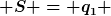 [latex] S = q_1 [/latex]