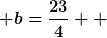[latex] b=\frac{23}{4}  [/latex]