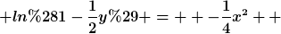 [latex] ln(1-\frac{1}{2}y) =  -\frac{1}{4}x^2  [/latex]