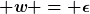 [latex] w = \epsilon[/latex]