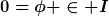 [latex]0=\phi \in I[/latex]