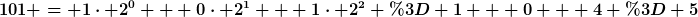 [latex]101 = 1\cdot 2^0 + 0\cdot 2^1 + 1\cdot 2^2 = 1 + 0 + 4 = 5[/latex]