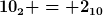 [latex]10_2 = 2_{10}[/latex]