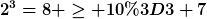 [latex]2^3=8 \geq 10=3+7[/latex]