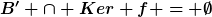 [latex]B' \cap Ker f = \emptyset[/latex]