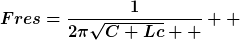 [latex]Fres=\frac{1}{2\pi\sqrt{C+Lc}  }  [/latex]