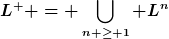 [latex]L^+ = \bigcup_{n \geq 1} L^n[/latex]