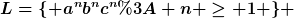 [latex]L=\{ a^nb^nc^n: n \geq 1 \} [/latex]