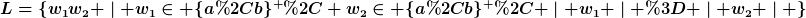 [latex]L=\{w_1w_2 \mid w_1\in \{a,b\}^{+}, w_2\in \{a,b\}^{+}, \mid w_1 \mid = \mid w_2 \mid \}[/latex]