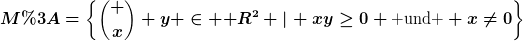 [latex]M:=\left\{\binom x y \in \mathbb R^2 \left|\right. xy\geq0 \text{ und } x\neq0\right\}[/latex]