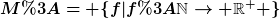 [latex]M:= \{f|f:\mathbb{N}\rightarrow \mathbb{R}^+ \}[/latex]