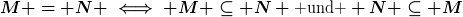 [latex]M = N \iff M \subseteq N \text{ und } N \subseteq M[/latex]