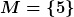 [latex]M=\{5\}[/latex]