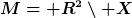 [latex]M=\mathbb R^2\setminus X[/latex]