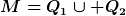 [latex]M=Q_1\cup Q_2[/latex]