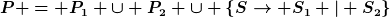[latex]P = P_1 \cup P_2 \cup \{S\to S_1 | S_2\}[/latex]