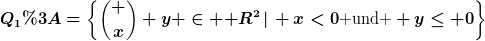 [latex]Q_1:=\left\{\binom x y \in \mathbb R^2\left|\right. x<0\text{ und } y\leq 0\right\}[/latex]