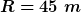 [latex]R=45~m[/latex]