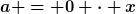 [latex]a = 0 \cdot x[/latex]