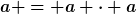 [latex]a = a \cdot a[/latex]