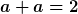 [latex]a+a=2[/latex]