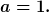 [latex]a=1.[/latex]