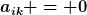 [latex]a_{ik} = 0[/latex]