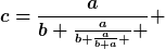 [latex]c=\frac{a}{b+\frac{a}{b+\frac{a}{b+a} } } [/latex]