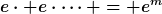 [latex]e\cdot e\cdot\dots = e^m[/latex]