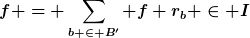 [latex]f = \sum_{b \in B'} f r_b \in I[/latex]