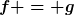 [latex]f = g[/latex]