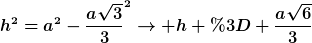 [latex]h^{2}=a^{2}-\frac{a\sqrt{3}}{3}^{2}\rightarrow h = \frac{a\sqrt{6}}{3}[/latex]