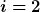 [latex]i=2[/latex]