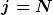 [latex]j=N[/latex]