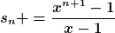 [latex]s_n =\frac{x^{n+1}-1}{x-1}[/latex]