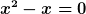 [latex]x^2-x=0[/latex]