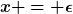 [latex]x = \epsilon[/latex]